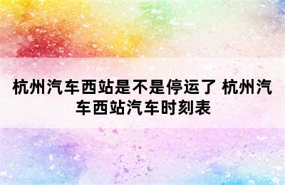 杭州汽车西站是不是停运了 杭州汽车西站汽车时刻表